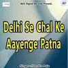 Delhi Se Chal Ke Aayenge Patna